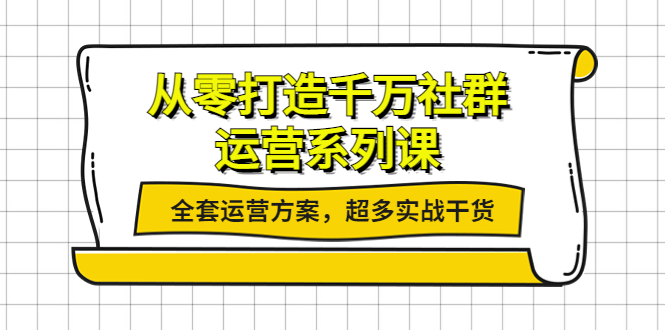 【副业项目4249期】从零打造千万社群-运营系列课：全套运营方案，超多实战干货-聚英社副业网