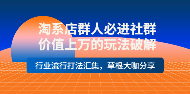 【副业项目4254期】淘系店群人必进社群，价值上万的玩法破解，行业流行打法汇集，草根大咖分享-聚英社副业网