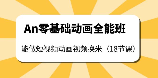 【副业项目4266期】An零基础动画全能班：能做短视频动画视频换米（18节课）-聚英社副业网