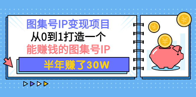 【副业项目4292期】图集号IP变现项目：从0到1打造一个能赚钱的图集号IP 半年赚了30W-聚英社副业网