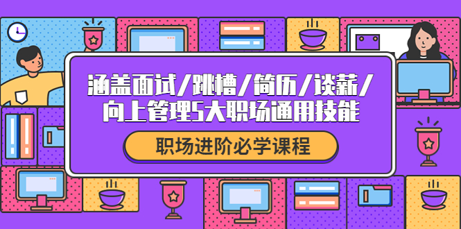 【副业项目4339期】职场进阶必学课程：涵盖面试/跳槽/简历/谈薪/向上管理5大职场通用技能-聚英社副业网