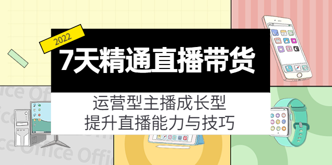 【副业项目4343期】7天精通直播带货，运营型主播成长型，提升直播能力与技巧（19节课）-聚英社副业网