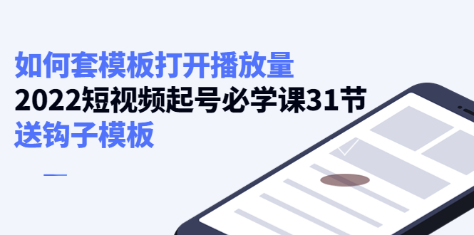 【副业项目4388期】如何套模板打开播放量：2022短视频起号必学课31节，送钩子模板-聚英社副业网