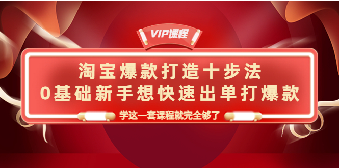 【副业项目4390期】淘宝爆款打造十步法：0基础新手想快速出单打爆款，学这一套课程就完全够了-聚英社副业网