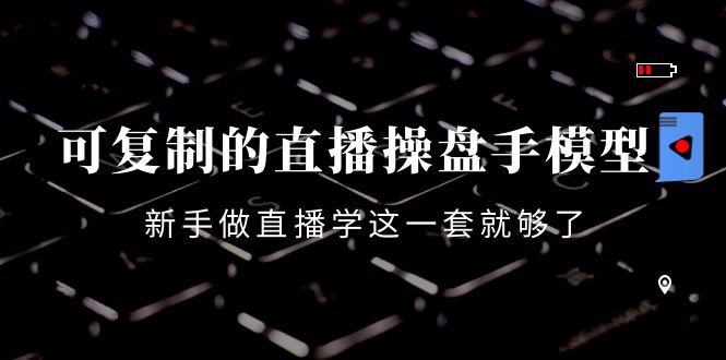 【副业项目4398期】可复制的直播操盘手模型：新手做直播就学这一套就够了（12节课）-聚英社副业网