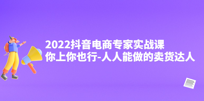 【副业项目4408期】2022抖音电商专家实战课，你上你也行-人人能做的卖货达人-聚英社副业网