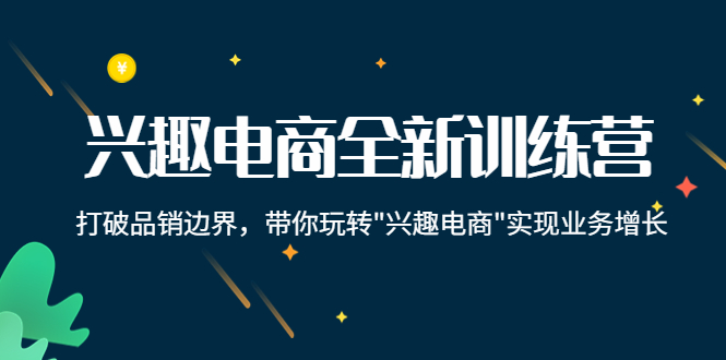 【副业项目4409期】兴趣电商全新训练营：打破品销边界，带你玩转“兴趣电商“实现业务增长-聚英社副业网