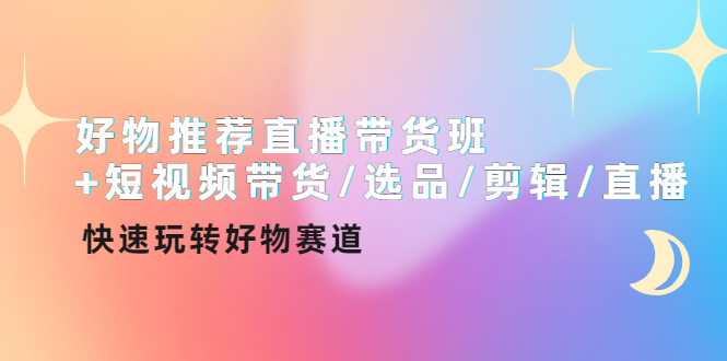 【副业项目4432期】好物推荐直播带货班：短视频带货/选品/剪辑/直播，快速玩转好物赛道-聚英社副业网