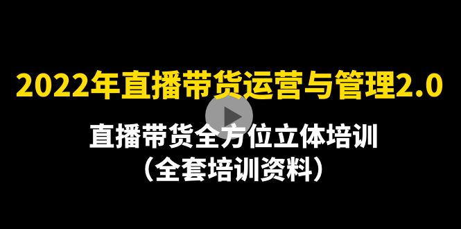 【副业项目4455期】2022年10月最新-直播带货运营与管理2.0，直播带货全方位立体培训（全资料）-聚英社副业网