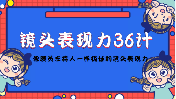 【副业项目4602期】镜头表现力36计，做到像演员主持人这些职业的人一样，拥有极佳的镜头表现力-聚英社副业网