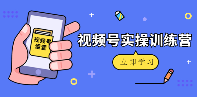 【副业项目4664期】微信视频号实操训练营：视频号起号运营纯干货玩法-聚英社副业网