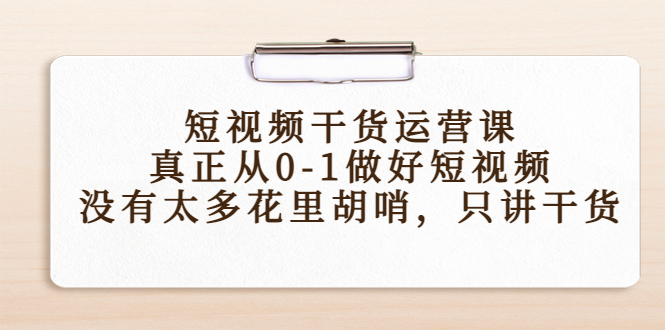 【副业项目4487期】短视频干货运营课，真正从0-1做好短视频，没有太多花里胡哨，只讲干货-聚英社副业网