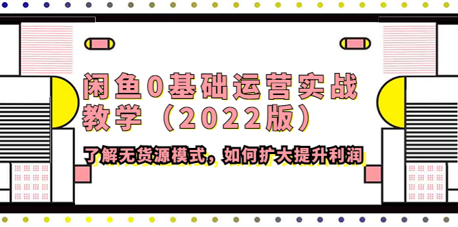 【副业项目4490期】闲鱼0基础运营实战教学（2022版）了解无货源模式，如何扩大提升利润-聚英社副业网