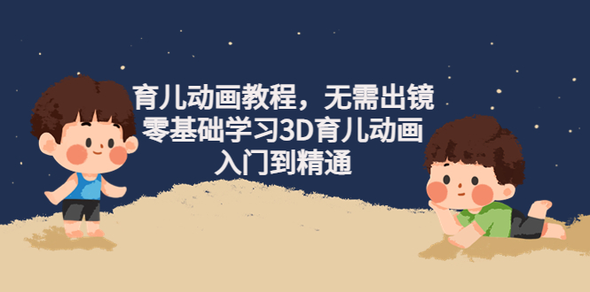 【副业项目4491期】阿姐育儿动画教程，无需出镜，零基础学习3D育儿动画，入门到精通-聚英社副业网