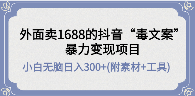 【副业项目4523期】外面卖1688抖音“毒文案”暴力变现项目 ，小白无脑日入300+(几十G素材+工具)-聚英社副业网