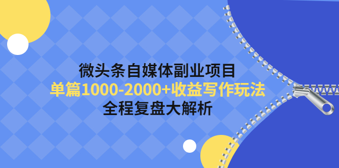 【副业项目4524期】微头条自媒体副业项目，单篇1000-2000+收益写作玩法，全程复盘大解析-聚英社副业网