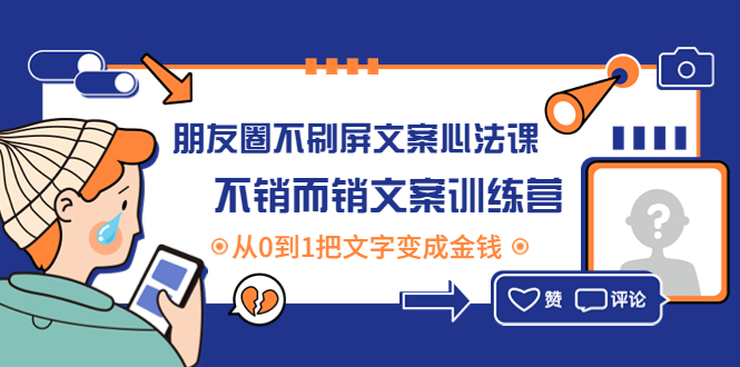 【副业项目4545期】朋友圈不刷屏文案心法课：不销而销文案训练营，从0到1把文字变成金钱-聚英社副业网