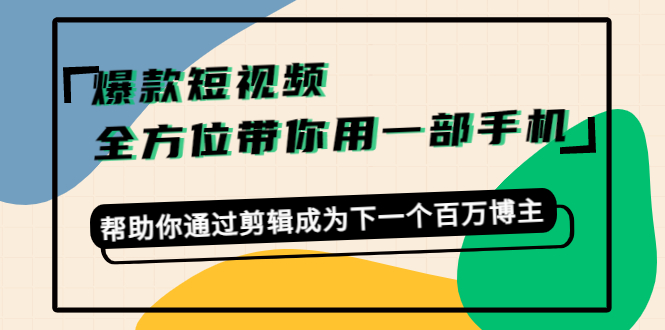 【副业项目4554期】爆款短视频，全方位带你用一部手机，帮助你通过剪辑成为下一个百万博主-聚英社副业网