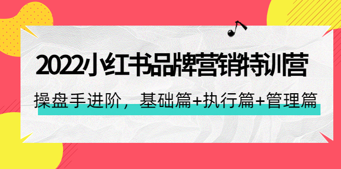 【副业项目4575期】2022小红书品牌营销特训营：操盘手进阶，基础篇+执行篇+管理篇（42节）-聚英社副业网