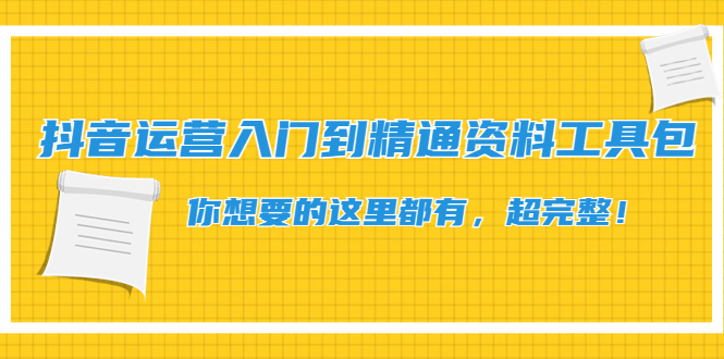 【副业项目4647期】抖音运营入门到精通资料工具包：你想要的这里都有，超完整-聚英社副业网