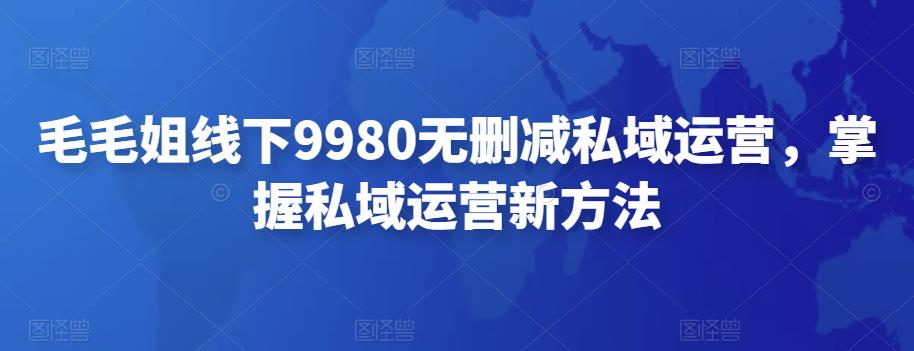 【副业项目4650期】毛毛姐线下9980无删减私域运营，掌握私域运营新方法-聚英社副业网