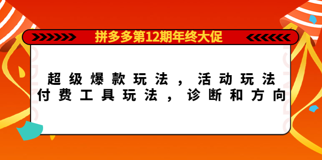 【副业项目4511期】拼多多第12期年终大促：超级爆款玩法，活动玩法，付费工具玩法，诊断和方向-聚英社副业网