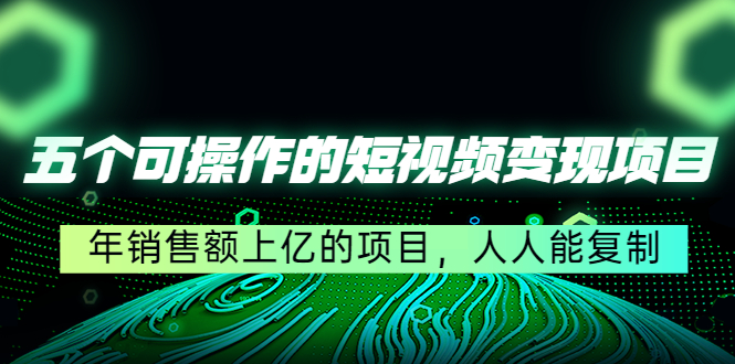 【副业项目4716期】五个可操作的短视频变现项目：年销售额上亿的项目，人人能复制-聚英社副业网