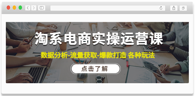 【副业项目4719期】淘系电商实操运营课：数据分析-流量获取-爆款打造 各种玩法（63节）-聚英社副业网