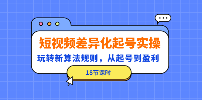 【副业项目4744期】短视频差异化起号实操，玩转新算法规则，从起号到盈利（18节课时）-聚英社副业网