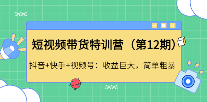 【副业项目4672期】短视频带货特训营（第12期）抖音+快手+视频号：收益巨大，简单粗暴-聚英社副业网