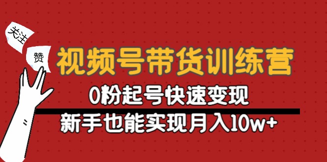 【副业项目4705期】视频号带货训练营：0粉起号快速变现，新手也能实现月入10w+-聚英社副业网