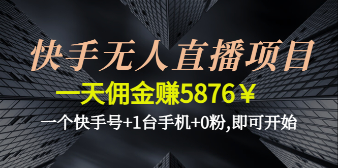 【副业项目4720期】快手无人直播项目，一天佣金赚5876￥一个快手号+1台手机+0粉,即可开始-聚英社副业网