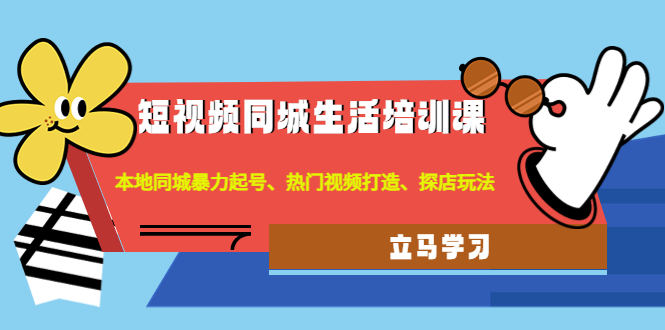 【副业项目4722期】短视频同城生活培训课：本地同城暴力起号、热门视频打造、探店玩法-聚英社副业网