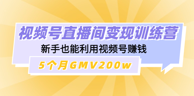 【副业项目4723期】视频号直播间变现训练营：新手也能利用视频号赚钱，5个月GMV200w-聚英社副业网