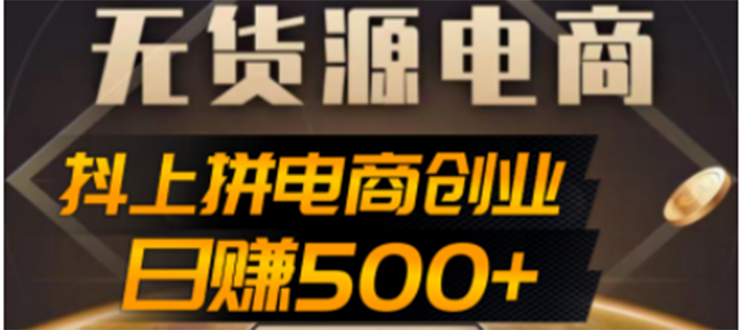 【副业项目4729期】抖上拼无货源电商创业项目、外面收费12800，日赚500+的案例解析参考-聚英社副业网