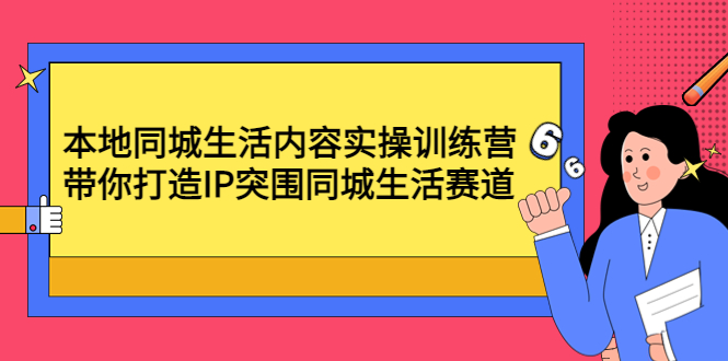 【副业项目4731期】本地同城生活内容实操训练营：带你打造IP突围同城生活赛道-聚英社副业网