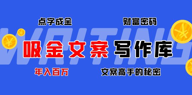 【副业项目4751期】吸金文案写作库：揭秘点字成金的财富密码，年入百万文案高手的秘密-聚英社副业网