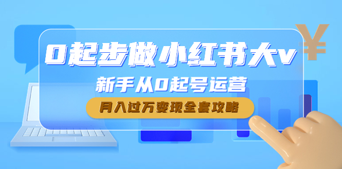 【副业项目4790期】0起步做小红书大v，新手从0起号运营，月入过万变现全套攻略-聚英社副业网