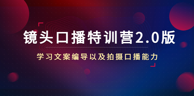 【副业项目4797期】镜头口播特训营2.0版，学习文案编导以及拍摄口播能力（50节课时）-聚英社副业网