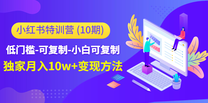 【副业项目4798期】小红书特训营（第10期）低门槛-可复制-小白可复制-独家月入10w+变现方法-聚英社副业网