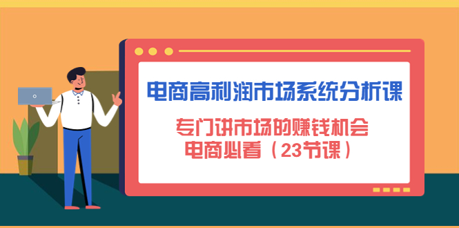 【副业项目4813期】电商高利润市场系统分析课：专门讲市场的赚钱机会，电商必看（23节课）-聚英社副业网