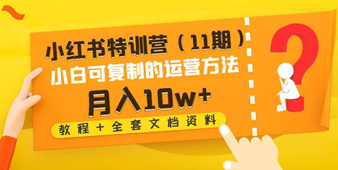 【副业项目4833期】小红书特训营（11期）小白可复制的运营方法-月入10w+（教程+全套文档资料)-聚英社副业网