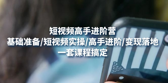 【副业项目4825期】短视频高手进阶营：基础准备/短视频实操/高手进阶/变现落地，一套搞定-聚英社副业网