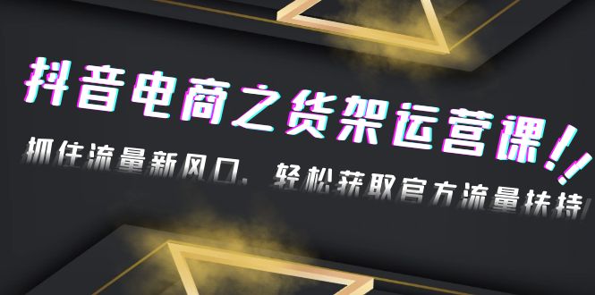 【副业项目4976期】2023抖音电商之货架运营课：抓住流量新风口，轻松获取官方流量扶持-聚英社副业网