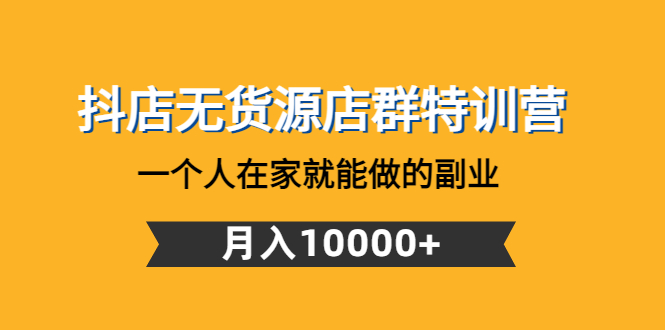 【副业项目4848期】抖店无货源店群特训营：一个人在家就能做的副业，月入10000+-聚英社副业网