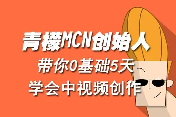 【副业项目4904期】青檬MCN创始人亲自带你0基础5天学会中视频创作：深度运营中视频，掌握平台运营规则-聚英社副业网