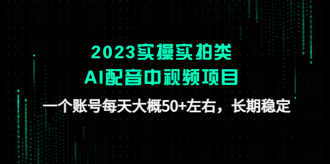 【副业项目4910期】2023实操实拍类AI配音中视频项目，一个账号每天大概50+左右，长期稳定-聚英社副业网