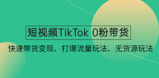 【副业项目4921期】短视频TikTok 0粉带货：快速带货变现、打爆流量玩法、无货源玩法-聚英社副业网