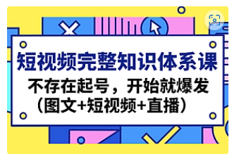 【副业项目4908期】短视频完整知识体系课，不存在起号，开始就爆发（图文+短视频+直播）-聚英社副业网