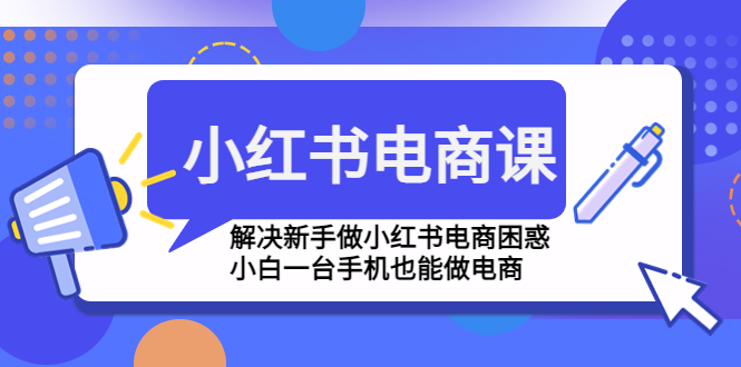 【副业项目4961期】小红书电商课程，解决新手做小红书电商困惑，小白一台手机也能做电商-聚英社副业网